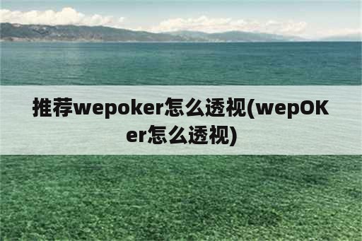 推荐wepoker怎么透视(wepOKer怎么透视)
