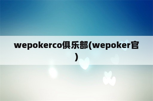 wepokerco俱乐部(wepoker官)
