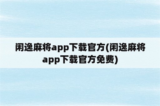 闲逸麻将app下载官方(闲逸麻将app下载官方免费)