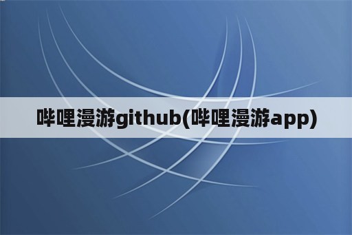 哔哩漫游<strong>git</strong>hub(哔哩漫游app)