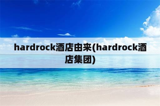 hardrock酒店由来(hardrock酒店集团)