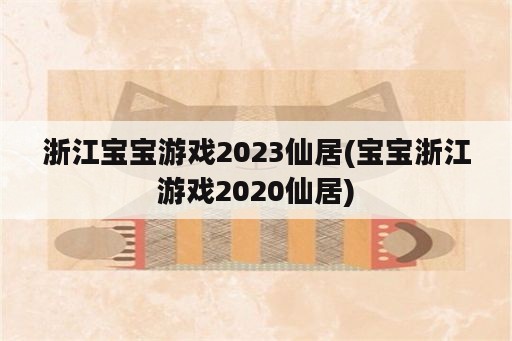 浙江宝宝游戏2023仙居(宝宝浙江游戏2020仙居)