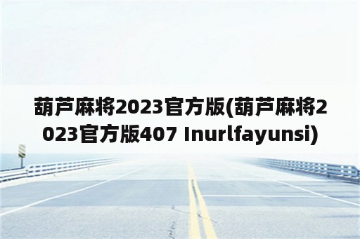 葫芦麻将2023官方版(葫芦麻将2023官方版407 Inurlfayunsi)