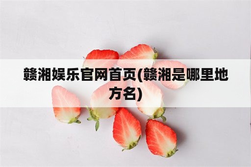 赣湘娱乐官网首页(赣湘是哪里地方名)