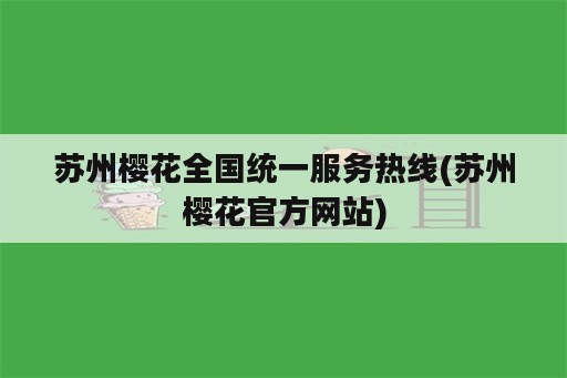 苏州樱花全国统一服务热线(苏州樱花官方网站)